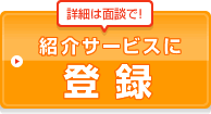 詳細は面談で！　紹介サービスに登録